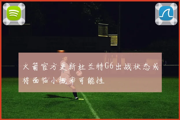 火箭官方更新杜兰特G6出战状态或将面临小概率可能性