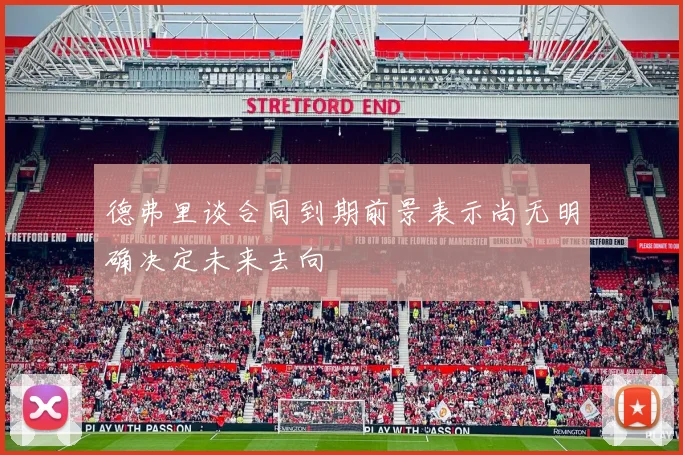 德弗里谈合同到期前景表示尚无明确决定未来去向