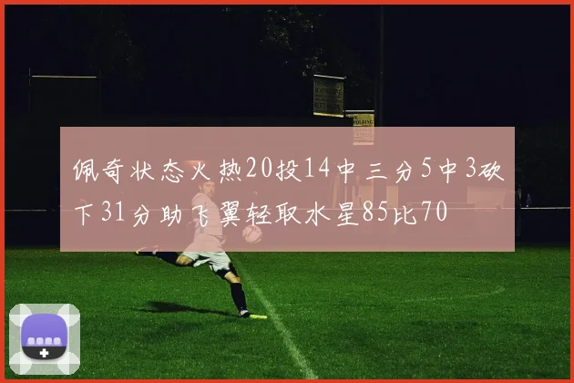 佩奇状态火热20投14中三分5中3砍下31分助飞翼轻取水星85比70
