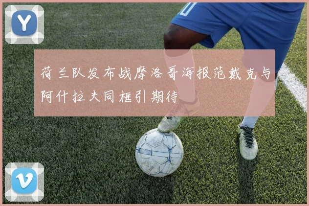 荷兰队发布战摩洛哥海报范戴克与阿什拉夫同框引期待