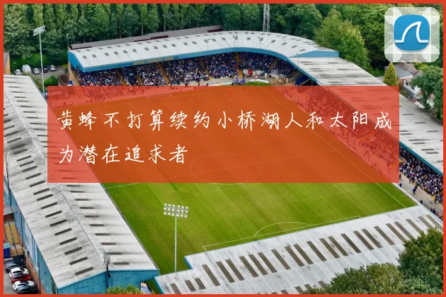 黄蜂不打算续约小桥湖人和太阳成为潜在追求者