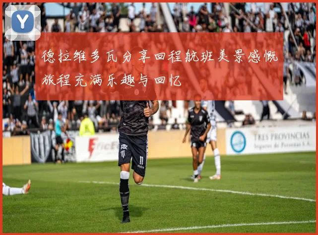 德拉维多瓦分享回程航班美景感慨旅程充满乐趣与回忆