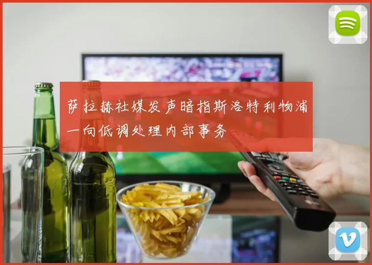萨拉赫社媒发声暗指斯洛特利物浦一向低调处理内部事务