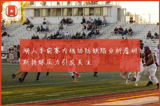 湖人季前赛内线协防缺陷分析詹姆斯持球压力引发关注