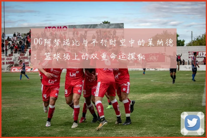 OG阿努诺比与平行时空中的莱纳德：篮球场上的双重命运探秘