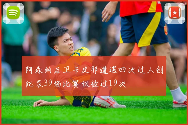 阿森纳后卫卡皮耶遭遇四次过人创纪录39场比赛仅被过19次