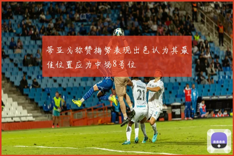 蒂亚戈称赞梅努表现出色认为其最佳位置应为中场8号位