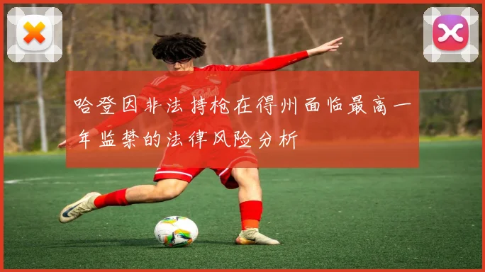 哈登因非法持枪在得州面临最高一年监禁的法律风险分析
